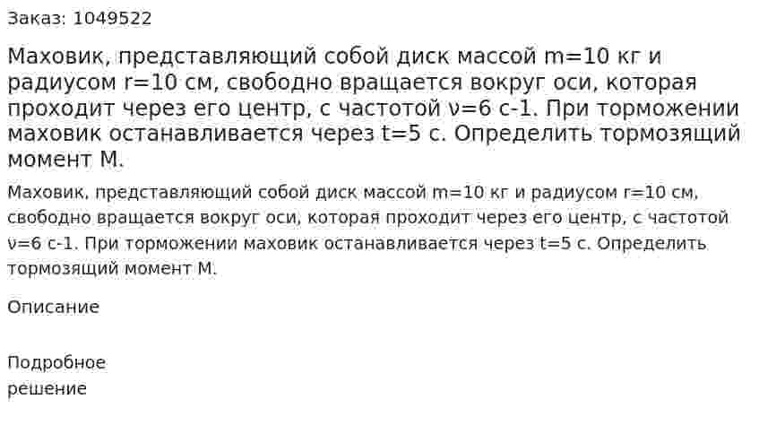 Маховик, представляющий собой диск массой m=10 кг и радиусом r=10 см, свободно вращается вокруг оси, которая проходит через его центр, с частотой ν=6 с-1. При торможении маховик останавливается через t=5 с. Определить тормозящий момент М. 