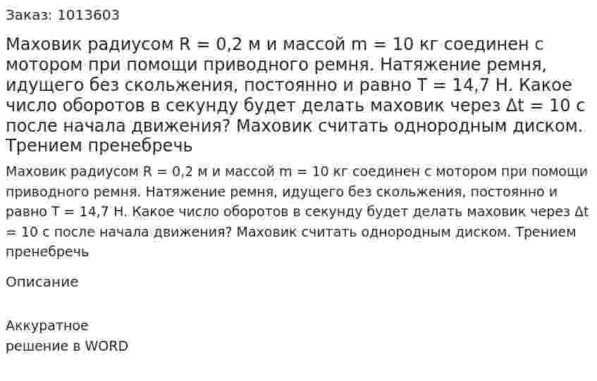Маховик радиусом R = 0,2 м и массой m = 10 кг соединен с мотором при помощи приводного ремня. Натяжение ремня, идущего без скольжения, постоянно и равно T = 14,7 Н. Какое число оборотов в секунду будет делать маховик через Δt = 10 с после начала движения? Маховик считать однородным диском. Трением пренебречь 
