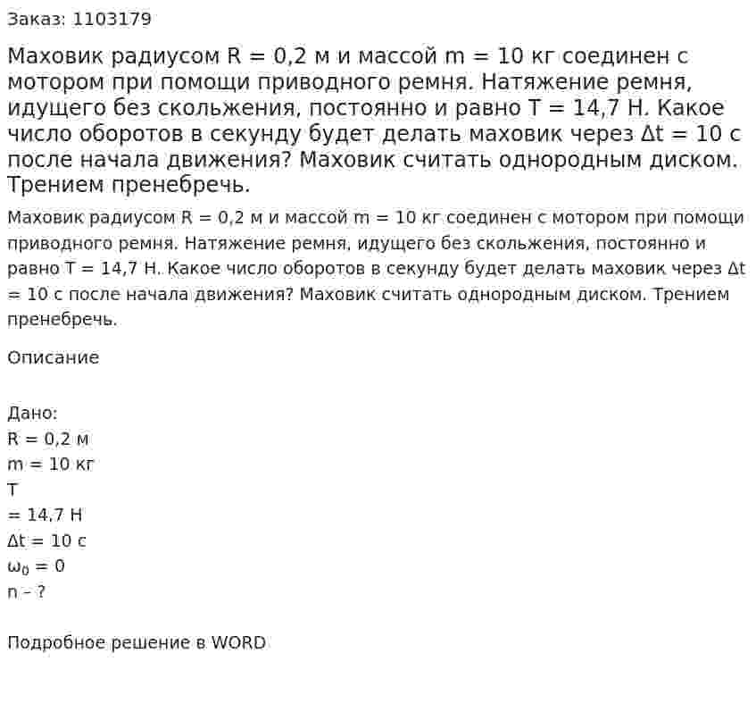 Маховик радиусом R = 0,2 м и массой m = 10 кг соединен с мотором при помощи приводного ремня. Натяжение ремня, идущего без скольжения, постоянно и равно T = 14,7 Н. Какое число оборотов в секунду будет делать маховик через Δt = 10 с после начала движения? Маховик считать однородным диском. Трением пренебречь. 