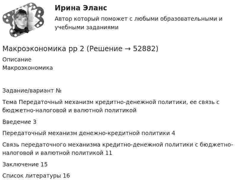      
            Описание
             МакроэкономикаЗадание/вариант №  Тема Передаточный механизм кредитно-денежной политики, ее связь с бюджетно-налоговой и валютной политикойВведение	3Передаточный механизм денежно-кредитной политики	4Связь передаточного механизма кредитно-денежной политики с бюджетно-налоговой и валютной политикой	11Заключение	15Список литературы	16  
            
            
            Макроэкономика. Росдистант. Вариант №5Макроэкономика рр 2Макроэкономика СибупкМакроэкономика синергия 2 семестр Ответы от 13.09.2023Макроэкономика: содержание и задачи. Макроэкономические показатели💯 Макроэкономика [Тема 1-10] (ответы на тесты Синергия / МОИ / МТИ / МосАП, ноябрь 2023)Макроэкономика Тема 4. Дискреционная и автономная фискальная политика Макроэкономика💯 Макроэкономика (ответы на тест Синергия / МТИ / МосАП, сентябрь 2022)💯 Макроэкономика (ответы на тест Синергия / МТИ / МосАП, февраль 2023)💯 Макроэкономика (ответы на тест Синергия / МТИ / МосАП, январь 2023)макроэкономика_пр1💯 Макроэкономика (правильные ответы на тест Синергия / МОИ / МТИ / МосАП)💯 Макроэкономика (правильные ответы на тест Синергия / МОИ / МТИ / МосАП, август 2023)💯 Макроэкономика (продвинутый уровень) [Тема 1-5] (ответы на тесты Синергия / МОИ / МТИ / МосАП, ноябрь 2023)