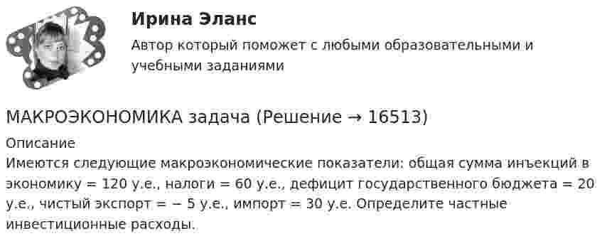     
          Описание
          Имеются следующие макроэкономические показатели: общая сумма инъекций в экономику = 120 у.е., налоги = 60 у.е., дефицит государственного бюджета = 20 у.е., чистый экспорт = − 5 у.е., импорт = 30 у.е. Определите частные инвестиционные расходы.  
            
            
            Макроэкономика  задание   7 и 14МАКРОЭКОНОМИКА задачаМакроэкономика: задачи для практических работ / сост. Г.А. ДомащенкоМакроэкономика и государственное управление. Макроэкономика из курса СибУПК/Задания1/2/ Оценка/ 100% ОтличноМакроэкономика изучает такие проблемы, как … (укажите 4 варианта ответа)Макроэкономика. Итоговый тест.Макроэкономика ВСЕ ЗАДАНИЯ Макроэкономика в системе целей выделяет:Макроэкономика, задание 1Макроэкономика ( Задание 1 СибУПК )Макроэкономика ЗАДАНИЕ 1 СИБУПКМакроэкономика, задание 2Макроэкономика ( Задание 2 СибУПК )