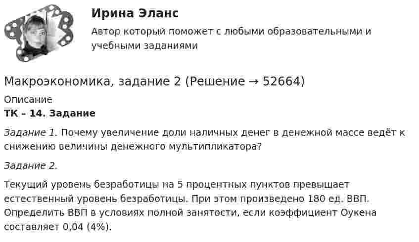      
            Описание
            ТК – 14. Задание Задание 1. Почему увеличение доли наличных денег в денежной массе ведёт к снижению величины денежного мультипликатора?  Задание 2.  Текущий уровень безработицы на 5 процентных пунктов превышает естественный уровень безработицы. При этом произведено 180 ед. ВВП. Определить ВВП в условиях полной занятости, если коэффициент Оукена составляет 0,04 (4%).   
            
            
            Макроэкономика ЗАДАНИЕ 1 СИБУПКМакроэкономика, задание 2Макроэкономика ( Задание 2 СибУПК )Макроэкономика ЗАДАНИЕ 2 СИБУПКМакроэкономика  задание   7 и 14МАКРОЭКОНОМИКА задачаМакроэкономика: задачи для практических работ / сост. Г.А. ДомащенкоМакроэкономика - Вариант №6 - Практическое задание 1 -6Макроэкономика - Вариант №8 - Практическое задание 1 -6Макроэкономика  ВСЕ ЗАДАНИЯ Макроэкономика  ВСЕ ЗАДАНИЯ Макроэкономика ВСЕ ЗАДАНИЯ Макроэкономика в системе целей выделяет:Макроэкономика, задание 1