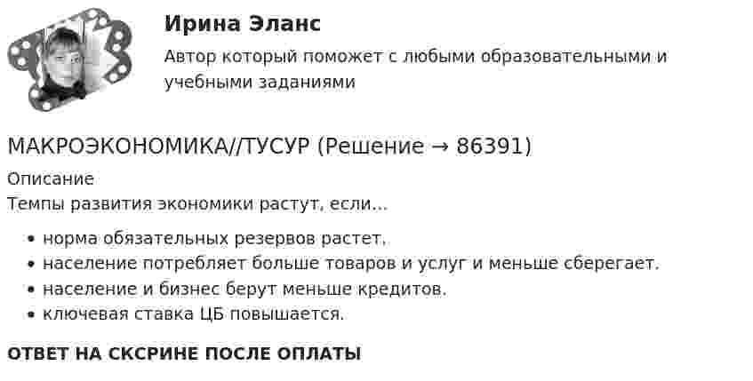      
            Описание
            Темпы развития экономики растут, если…норма обязательных резервов растет.население потребляет больше товаров и услуг и меньше сберегает.население и бизнес берут меньше кредитов.ключевая ставка ЦБ повышается.ОТВЕТ НА СКСРИНЕ ПОСЛЕ ОПЛАТЫ   
            
            
            МАКРОЭКОНОМИКА//ТУСУРМАКРОЭКОНОМИКА//ТУСУРМАКРОЭКОНОМИКА//ТУСУРМАКРОЭКОНОМИКА//ТУСУРМакроэкономика (ТУСУР) Если численность занятых составила 76,3 млн человек, а численность безработных – 3,7 млн человек, то на 1 безработного приходилось .... лиц, имеющих работу.Макроэкономика//ТУСУР//ЗачетМакроэкономика//ТУСУР//ЗАЧЕТМакроэкономика//ТУСУРМакроэкономика//ТУСУРМакроэкономика//ТУСУРМакроэкономика//ТУСУРМакроэкономика//ТУСУРМакроэкономика//ТУСУРМакроэкономика//ТУСУР