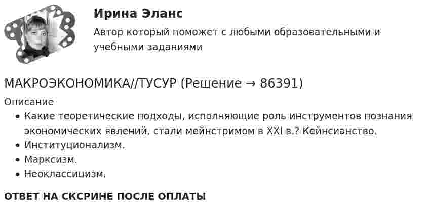      
            Описание
            Какие теоретические подходы, исполняющие роль инструментов познания экономических явлений, стали мейнстримом в XXI в.? Кейнсианство. Институционализм. Марксизм. Неоклассицизм.ОТВЕТ НА СКСРИНЕ ПОСЛЕ ОПЛАТЫ   
            
            
            Макроэкономика//ТУСУРМАКРОЭКОНОМИКА//ТУСУРМАКРОЭКОНОМИКА//ТУСУРМАКРОЭКОНОМИКА//ТУСУРМАКРОЭКОНОМИКА//ТУСУРМакроэкономика (ТУСУР) Если численность занятых составила 76,3 млн человек, а численность безработных – 3,7 млн человек, то на 1 безработного приходилось .... лиц, имеющих работу.Макроэкономика//ТУСУР//ЗачетМакроэкономика//ТУСУРМакроэкономика//ТУСУРМакроэкономика//ТУСУРМакроэкономика//ТУСУРМакроэкономика//ТУСУРМакроэкономика//ТУСУРМакроэкономика//ТУСУР