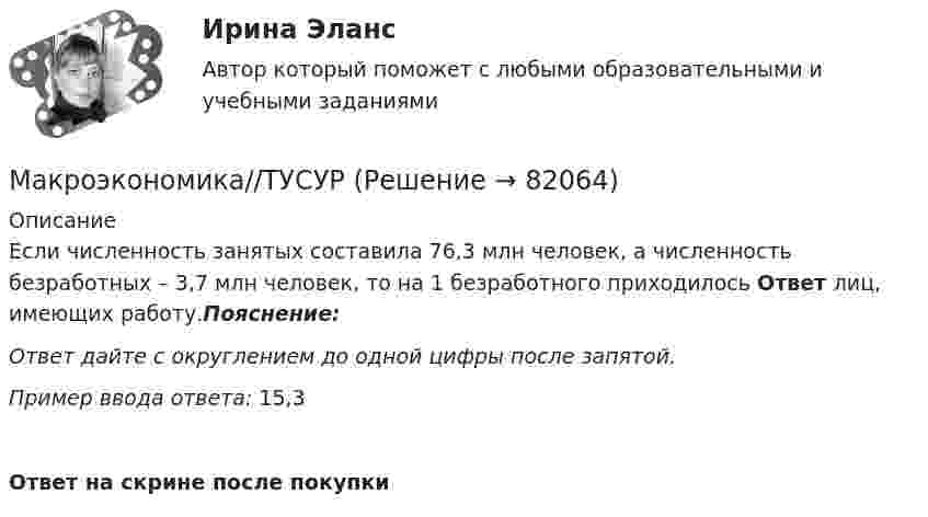      
            Описание
            Если численность занятых составила 76,3 млн человек, а численность безработных – 3,7 млн человек, то на 1  безработного приходилось Ответ лиц, имеющих работу.Пояснение:Ответ дайте с округлением до одной цифры после запятой.Пример ввода ответа: 15,3Ответ на скрине после покупки   
            
            
            Макроэкономика//ТУСУРМакроэкономика//ТУСУРМакроэкономика//ТУСУРМакроэкономика//ТУСУРМакроэкономика//ТУСУРМакроэкономика//ТУСУРМакроэкономика//ТУСУРМакроэкономика//ТУСУРМакроэкономика//ТУСУРМакроэкономика//ТУСУРМакроэкономика//ТУСУРМакроэкономика//ТУСУРМакроэкономика//ТУСУРМакроэкономика//ТУСУР