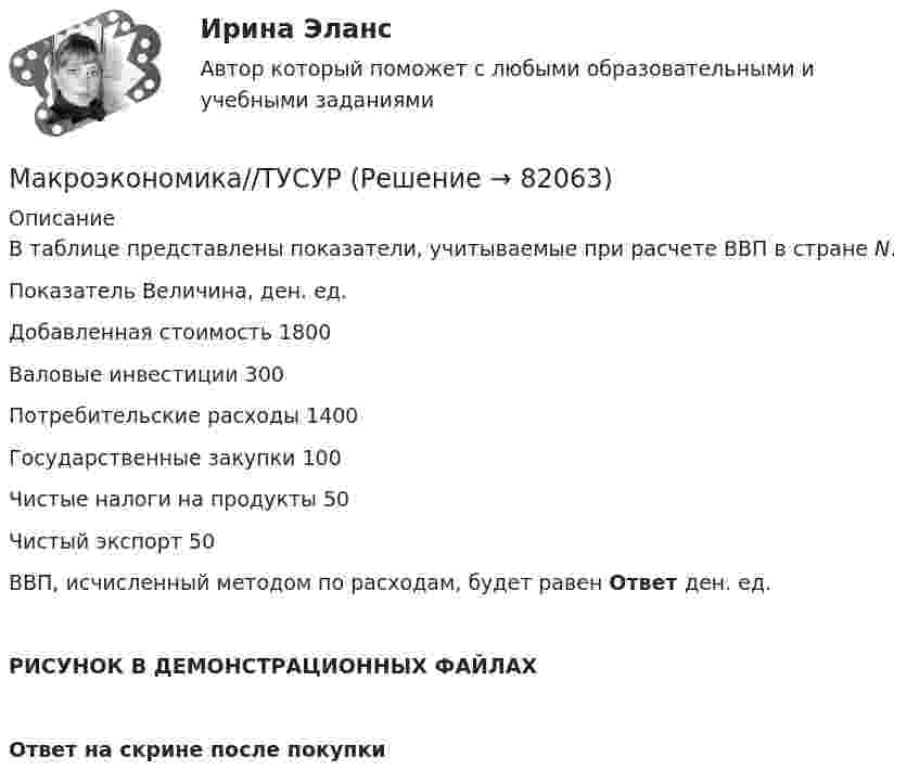     
            Описание
            В таблице представлены показатели, учитываемые при расчете ВВП в стране N.Показатель                                                      Величина,  ден. ед.Добавленная стоимость                              1800Валовые инвестиции                                       300Потребительские расходы                       1400Государственные закупки                           100Чистые налоги на продукты                           50Чистый экспорт                                                   50ВВП, исчисленный методом по расходам, будет равен Ответ ден. ед.РИСУНОК В ДЕМОНСТРАЦИОННЫХ ФАЙЛАХОтвет на скрине после покупки   
            
            
            Макроэкономика//ТУСУРМакроэкономика//ТУСУРМакроэкономика//ТУСУРМакроэкономика//ТУСУРМакроэкономика//ТУСУРМакроэкономика//ТУСУРМакроэкономика//ТУСУРМакроэкономика (тест с ответами ММА)Макроэкономика (тест с ответами «Синергия»).Макроэкономика - тест с ответами - Синергия - 2022Макроэкономика (тест с ответами Синергия/МОИ/МТИ/МосАП)Макроэкономика (тест с ответами Синергия/МОИ/МТИ/МосАП)Макроэкономика (тест с ответами «Синергия»/МТИ).Макроэкономика (тест с ответами «Синергия»/МТИ).
