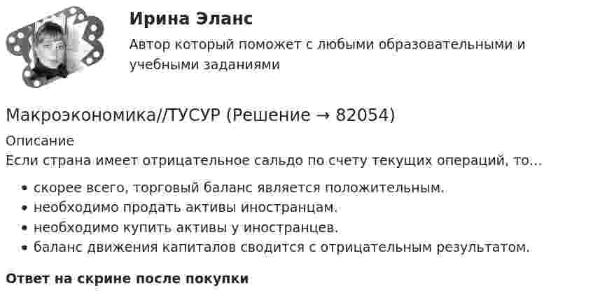      
            Описание
            Если страна имеет отрицательное сальдо по счету текущих операций, то…скорее всего, торговый баланс является положительным.необходимо продать активы иностранцам.необходимо купить активы у иностранцев.баланс движения капиталов сводится с отрицательным результатом.Ответ на скрине после покупки   
            
            
            Макроэкономика//ТУСУРМакроэкономика//ТУСУРМакроэкономика//ТУСУРМакроэкономика//ТУСУРМакроэкономика//ТУСУРМакроэкономика//ТУСУРМакроэкономика//ТУСУРМакроэкономика//ТУСУРМакроэкономика//ТУСУРМакроэкономика//ТУСУРМакроэкономика//ТУСУРМакроэкономика//ТУСУРМакроэкономика//ТУСУРМакроэкономика//ТУСУР