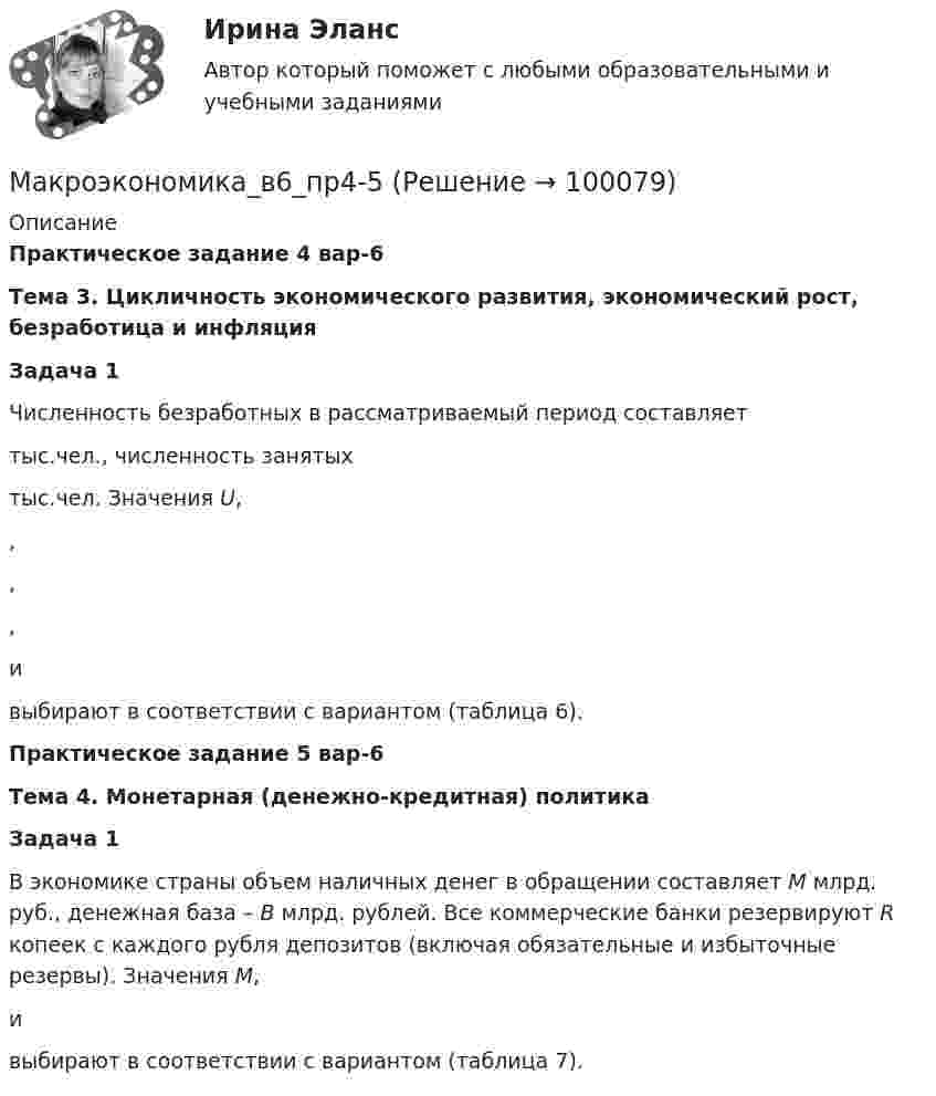      
            Описание
            Практическое задание 4 вар-6 Тема 3. Цикличность экономического развития, экономический рост, безработица и инфляция Задача 1	Численность безработных в рассматриваемый период составляет  тыс.чел., численность занятых  тыс.чел. Значения U, , , ,  и  выбирают в соответствии с вариантом (таблица 6). Практическое задание 5 вар-6 Тема 4. Монетарная (денежно-кредитная) политика Задача 1	В экономике страны объем наличных денег в обращении составляет M млрд. руб., денежная база – B млрд. рублей. Все коммерческие банки резервируют R копеек с каждого рубля депозитов (включая обязательные и избыточные резервы). Значения M,  и  выбирают в соответствии с вариантом (таблица 7).    
            
            
            Макроэкономика_в6_пр3Макроэкономика_в6_пр4-5Макроэкономика_в6_пр6Макроэкономика_в8_пр2Макроэкономика_в8_пр3Макроэкономика_в8_пр4-5Макроэкономика_в8_пр6Макроэкономика (2 вариант)Макроэкономика  2 Вариант Рейтинговая Работа ВиттеМакроэкономика 4 вариантМакроэкономика  6 Вариант Рейтинговая Работа Витте✅ Макроэкономика 78 вопросов СИНЕРГИЯ МТИ 2022✅ Макроэкономика 93 вопроса СИНЕРГИЯ МТИ 2022Макроэкономика_в6_пр1