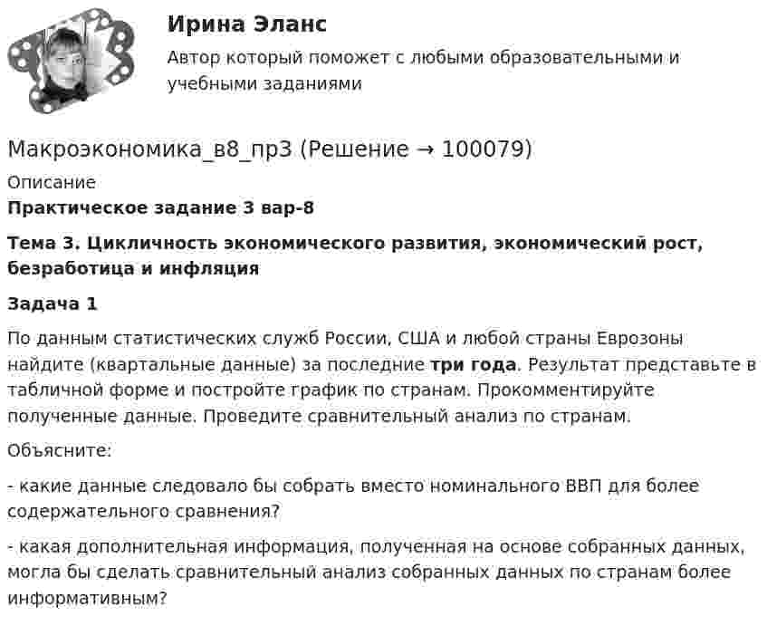      
            Описание
            Практическое задание 3 вар-8 Тема 3. Цикличность экономического развития, экономический рост, безработица и инфляция Задача 1	По данным статистических служб России, США и любой страны Еврозоны найдите                      (квартальные данные) за последние три года. Результат представьте в табличной форме и постройте график    по странам. Прокомментируйте полученные данные. Проведите сравнительный анализ по странам. 	Объясните:	- какие данные следовало бы собрать вместо номинального ВВП для более содержательного сравнения?	- какая дополнительная информация, полученная на основе собранных данных, могла бы сделать сравнительный анализ собранных данных по странам более информативным?   
            
            
            Макроэкономика_в8_пр2Макроэкономика_в8_пр3Макроэкономика_в8_пр4-5Макроэкономика_в8_пр6Макроэкономика Вариант 1Макроэкономика вариант 12Макроэкономика вариант 3Макроэкономика  6 Вариант Рейтинговая Работа Витте✅ Макроэкономика 78 вопросов СИНЕРГИЯ МТИ 2022✅ Макроэкономика 93 вопроса СИНЕРГИЯ МТИ 2022Макроэкономика_в6_пр1Макроэкономика_в6_пр2Макроэкономика_в6_пр3Макроэкономика_в6_пр4-5