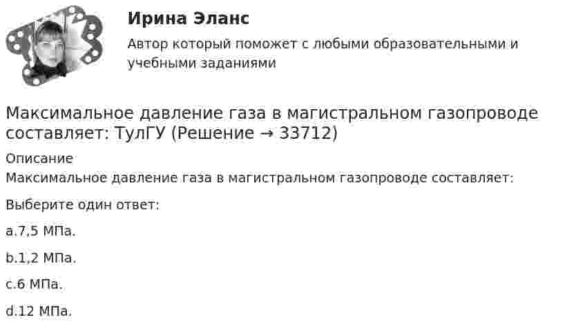      
          Описание
          Максимальное давление газа в магистральном газопроводе составляет:Выберите один ответ:a.7,5 МПа.b.1,2 МПа.c.6 МПа.d.12 МПа.  
            
            
            Максимально допустимая длина выпуска канализации зависит от: Выберите один ответ: a.Скорости движения сточной жидкости. b.Диаметра труб и вида сточных вод (по степени загрязнения). c.Расстояния между зданием и трассой дворовой канализациМаксимальное давление газа в магистральном газопроводе составляет: ТулГУМаксимальное значение ЭДС индукции, возникающей в рамке, составляет 100 В. Какова частота вращения рамки, если она содержит 500 витков площадью 100 см2 каждый. Рамка равномерно вращается с частотой 10 с-1 относительно оси, лежащей в плоскости рамки Максимальное количество пенсионных … у начисляемой пенсии равно 20 Максимальное наказание за совершение преступления небольшой тяжести не превышает... лишения свободыМаксимальное напряжение в колебательном контуре, состоящем из катушки индуктивностью 5 мкГн и конденсатора емкостью 1.33 нФ, составляет 1.2 В. Сопротивление ничтожно мало. Определите максимальное значение магнитного потока, если..Максимально конкретизированные цели нижних уровней дерева целей - это ... проектаМаксимальная скорость камня, брошенного под углом к горизонту, в 2 раза больше минимальной. Кинетическая энергия камня в момент бросания 100 Дж. Найти потенциальную энергию камня в наивысшей точка его траектории.Максимальная скорость точки, совершающей гармонические колебания, равна 10 см/с, максимальное ускорение 100 см/с2. Найти угловую частоту колебаний, их период и амплитуду. Максимальная скорость точки, совершающей гармонические колебания, равна umax = 10 см/с, а максимальное ускорение amax = 100 см/с2. Найти циклическую частоту w колебаний, их период T и амплитуду A. Максимальная скорость точки, совершающей гармонические колебания, равна Vmax = 10 см/с, а максимальное ускорение – amax = 100 см/с2. Найти циклическую частоту w колебаний, их период T и амплитуду A. Максимальная скорость точки, совершающей гармонические колебания, равна x`max = 10 см/с, максимальное ускорение x``max = 100 см/с2. Найти циклическую частоту w колебаний, их период T и амплитуду A.Максимальная температура воды, проходящей через калориферы воздушно-тепловых завес обслуживающих помещения категорий А, Б и Е, при наличии в них горючей и взрывоопасной пыли принимается не выше:Максимальная частота тактовых импульсов микропроцессора КР580 [МГц]? Выберите один ответ: a.5 b.2 c.4 d.2,5
