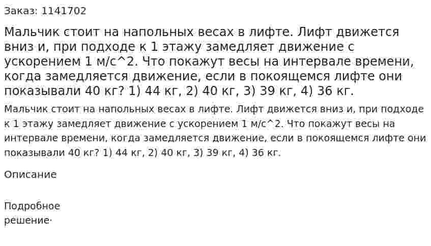 Мальчик стоит на напольных весах в лифте. Лифт движется вниз и, при подходе к 1 этажу замедляет движение с  ускорением 1 м/с^2. Что покажут весы на интервале времени, когда замедляется движение, если в покоящемся лифте они показывали 40 кг?  1) 44 кг,  2) 40 кг,        3) 39 кг,        4) 36 кг. 