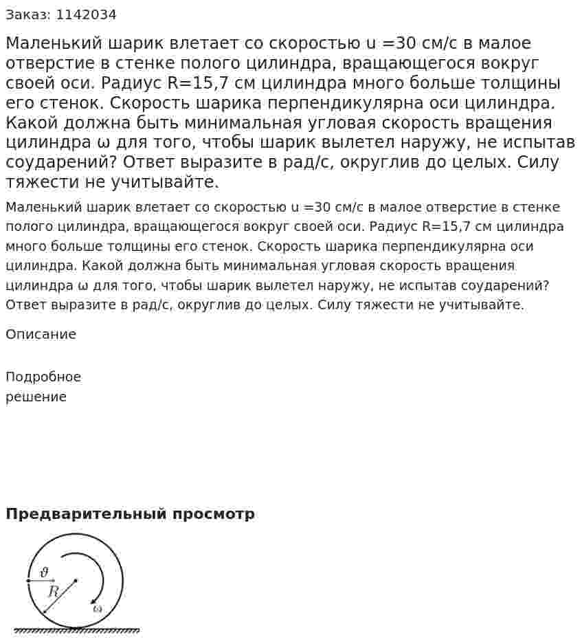 Маленький шарик влетает со скоростью u =30 см/с в малое отверстие в стенке полого цилиндра, вращающегося вокруг своей оси. Радиус R=15,7 см цилиндра много больше толщины его стенок. Скорость шарика перпендикулярна оси цилиндра. Какой должна быть минимальная угловая скорость вращения цилиндра ω для того, чтобы шарик вылетел наружу, не испытав соударений? Ответ выразите в рад/с, округлив до целых. Силу тяжести не учитывайте. 