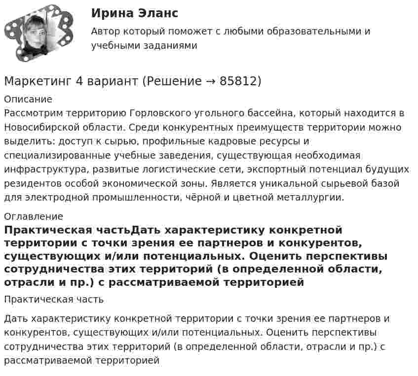      
            Описание
            Рассмотрим территорию Горловского угольного бассейна, который находится в Новосибирской области. Среди конкурентных преимуществ территории можно выделить: доступ к сырью, профильные кадровые ресурсы и специализированные учебные заведения, существующая необходимая инфраструктура, развитые логистические сети, экспортный потенциал будущих резидентов особой экономической зоны. Является уникальной сырьевой базой для электродной промышленности, чёрной и цветной металлургии.  
            Оглавление
            Практическая частьДать характеристику конкретной территории с точки зрения ее партнеров и конкурентов, существующих и/или потенциальных. Оценить перспективы сотрудничества этих территорий (в определенной области, отрасли и пр.) с рассматриваемой территорией  
            
            
            Маркетинг 3 практическая.  Оценка конкурентного положения и конкурентоспособностиМаркетинг 4 вариантМаркетинг 5 вариант💯 Маркетинг [6 тем] (все ответы на тест Синергия / МТИ / МосАП, январь 2023)💯 Маркетинг [6 тем] (ответы на тест Синергия / МОИ / МТИ / МосАП, ноябрь 2023)💯 Маркетинг [6 тем] (ответы на тест Синергия / МОИ / МТИ / МосАП, сентябрь 2023)✅ Маркетинг 71 вопрос СИНЕРГИЯ МТИ 2022Маркетинг 2Маркетинг 2 (72 вопроса)Маркетинг 2 Задание 1Маркетинг 2 задание 1 РосдистантМаркетинг 2 задание 2 РосдистантМаркетинг 2 практическая Маркетинг 2 формирование спроса и стимулирование спроса