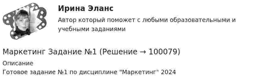      
            Описание
            Готовое задание №1 по дисциплине Маркетинг 2024   
            
            
            Маркетинг задание  2 Маркетинг Задание №1 Маркетинг, Задание №3Маркетинг, Задание №4✔️ Маркетинг. ЗадачиФирма «Иголочка», Специализирующаяся на производстве изделий из текстиля, исследует товары своих конкурентов фирмы «Шарлотта» и «Трехгорная мануфуктура». Для этого было опрошено 100 покупателей,💯 Маркетинг и PR в event-индустрии.фмен_БАК (ответы на тест Синергия / МОИ / МТИ / МосАП, сентябрь 2023)💯 Маркетинг и PR в event-индустрии.фмен_БАК (правильные ответы на тест Синергия / МОИ / МТИ / МосАП)Маркетинг в энергетике-тест с ответами СинергияМаркетинг гостиничного предприятия 2 задания СибУПКМаркетинг гостиничного предприятия заданияМаркетинг гостиничного предприятия Итоговый тест  СИБУПК Маркетинг Готовое задание №2 Маркетинг   задание  1 Маркетинг задание  1
