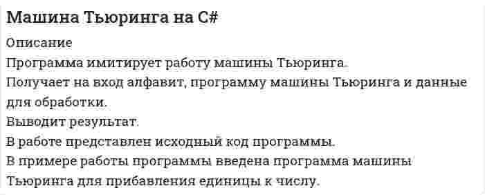     
          Описание
          Программа имитирует работу машины Тьюринга. Читает данные, обрабатывает по программе машины Тьюринга (см. инструкцию), выводит результат работы.В работе приведен исходный код программы с комментариями, инструкция, необходимые для работы файлы.Инструкция по использованию программы:1. Записать в файл prog программу для машины Тьюринга.В первой строчке перечислить все символы (в том числе и пyстой(обозначается как *),которые автомат может видеть наленте.Запись без пробелов, через запятую.Например:*,0,1,2,3,4,5,6,7,8,92.Во второй строке записывается состояние q1,в третьей- q2 и так далее.Так же без пробелов и через запятую.Например:1S0,1S0,2S0,3S0,4S0,5S0,6S0,7S0,8S0,9S0,0L11S0,1S0,2S0,3S0,4S0,5S0,6S0,7S0,8S0,9S0,0L11S0,1S0,2S0,3S0,4S0,5S0,6S0,7S0,8S0,9S0,0L1...3. Записать в файл data данные, которые машина должна обработатьБез пробелов и через запятую.4. Запустить программу.  
            
            
            Машина Тьюринга на PascalМашина-экзаменатор содержит 8 вопросов, на каждый из которых предлагается 3 варианта ответов. Положительная оценка выставляется лишь в том случае, когда экзаменующийся правильно отвечает не менее, чем на 6 вопросов. МГТУ им. Баумана статистика Вариант 7 Домашнее задание (часть 2)Медно-калийное удобрение содержит 56,8% K₂O и 1% меди. Сколько процентов это составит в пересчете на хлорид калия и медный купорос CuSO₄⋅6H₂O? Между больницей и медицинским учебным заведением был заключен договор о сотрудничестве, согласно которому больница за вознаграждение обязаласМежду гражданином Мининым (продавец) и Обществом с ограниченной ответственностью «Вектор» (покупатель) был заключен договор купли-продажи 4,45 процентов доли в уставном капитале Общества с ограниченной ответственностью «КОРВЕТ»Между гражданином Морозовым (автором) и Обществом с ограниченной ответственностью «Высокие технологии» (Заказчиком) (далее – «Общество-1») был заключен договор авторского заказа на создание программного обеспеченияМатериальная точка начинает движение из начала координат. Проекции ее скорости описываются зависимосМатериальная точка совершает гармонические колебания по закону x=0.2∙sin⁡(50π t),м. Найти амплитуду, частоту, начальную фазу и период колебаний. Найти смещение за 0,01 с.Материальный баланс Материальный баланс процесса упарки трехкомпонентного раствора 2Мат. методы в экономике. Задача №4 Вариант №3Мать и дочь Сидоровы подали заявление в отделение Сбербанка о приеме их на работу вдвоем на одну должность кассира-контролера. Каждая из них готова работать по полсмены с соответствующей оплатой. Маховое колесо, момент инерции которого равен 250 кг·м, вращается с частотой 30 Гц. Через 1 мин после прекращения действия сил колесо оста-новилось. Найдите момент сил трения.