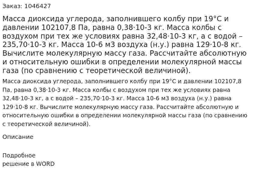 Масса диоксида углерода, заполнившего колбу при 19°С и давлении 102107,8 Па, равна 0,38·10-3 кг. Масса колбы с воздухом при тех же условиях равна 32,48·10-3 кг, а с водой – 235,70·10-3 кг. Масса 10-6 м3 воздуха (н.у.) равна 129·10-8 кг. Вычислите молекулярную массу газа. Рассчитайте абсолютную и относительную ошибки в определении молекулярной массы газа (по сравнению с теоретической величиной). 