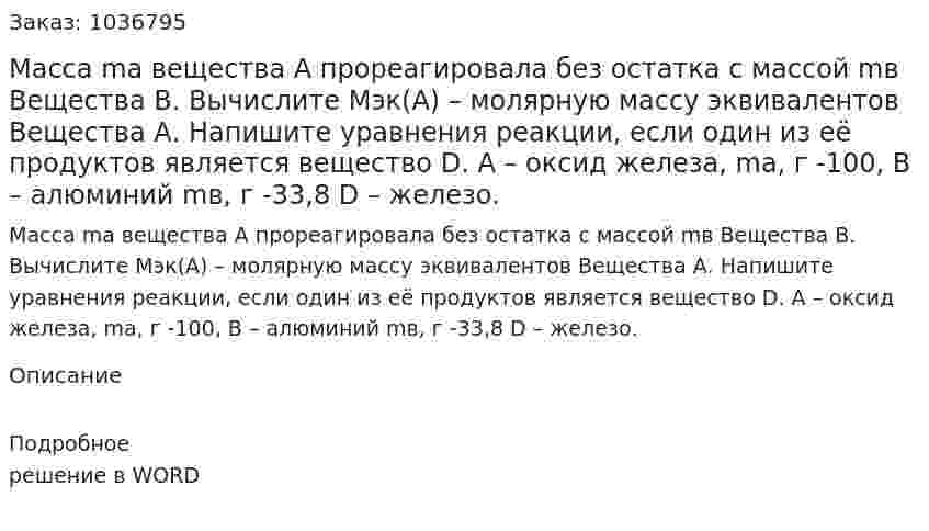 Масса ma  вещества А прореагировала без остатка с массой mв Вещества В. Вычислите  Мэк(А) – молярную массу эквивалентов  Вещества А. Напишите уравнения реакции, если один из её продуктов является вещество D. А – оксид железа, mа, г -100,  В – алюминий mв, г -33,8 D – железо. 