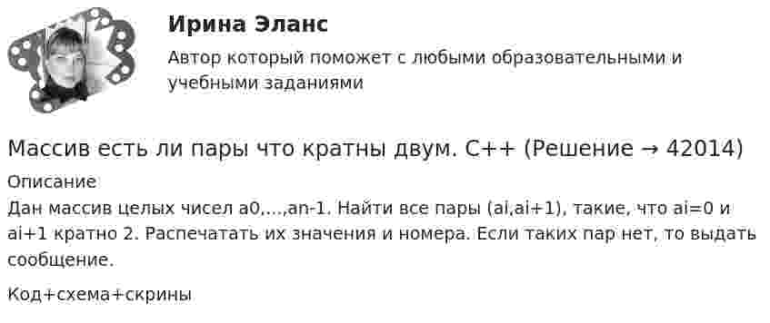     
          Описание
          Дан массив целых чисел а0,...,аn-1. Найти все пары (аi,аi+1), такие, что аi=0 и аi+1 кратно 2. Распечатать их значения и номеpа. Если таких паp нет, то выдать сообщение.Код+схема+скрины  
            
            
            Масса ударной части трубчатого дизель-молота может составлять: ТулГУМассив есть ли пары что кратны двум. С++Массив одномерный. ПайтонМассовая доля Na в 1 моле сульфата натрия Na2SO4 составляет …Массовая доля Na в 1 моле сульфата натрия Na2SO4 составляет …Массовая доля – это …Массовая доля – это …Масса лифта с пассажирами равна 800 кг. С каким ускорением и в каком направлении движется лифт, если натяжение троса, поддерживающего лифт, равно: 1) 1,2•104 Н; 2) 6•103 Н.Масса одного грамма урана   в равновесии с продуктами его распада выделяет мощность Р = 1,07 10–7 Вт. Найти молярную теплоту Qm, выделяемую ураном за среднее время жизни атомов урана.Масса пассажиров m = 200 кг, поднимающихся и опускающихся в лифте с ускорением а = 0,8 м/с2. Определить силу F, с которой пассажиры давят на пол лифта при движении его вверх и вниз.Масса поезда без локомотива 250 т. Поезд движется по горизонтальному пути равноускоренно из состояния покоя и к моменту времени 50 с после начала движения имеет скорость 54 км/ч. Сила трения составляет 0.006 от веса поезда.  Определите силу, с которМасса протона равна 1,672 10–27 кг. Найти в а.е.м. массу нейтрального атома водорода.Масса ракеты в начальный момент времени была равна 0,3 кг. Расход горючего 0,1 кг/с, скорость продуктов сгорания относительно ракеты 200 м/с. Пренебрегая сопротивлением воздуха и внешним силовым полем, определить, за какой промежутокМасса снаряда 10 кг, масса орудия 600 кг. При выстреле снаряд получает кинетическую энергию 1,8•106 Дж. Какую кинетическую энергию получает орудие вследствие отдачи?