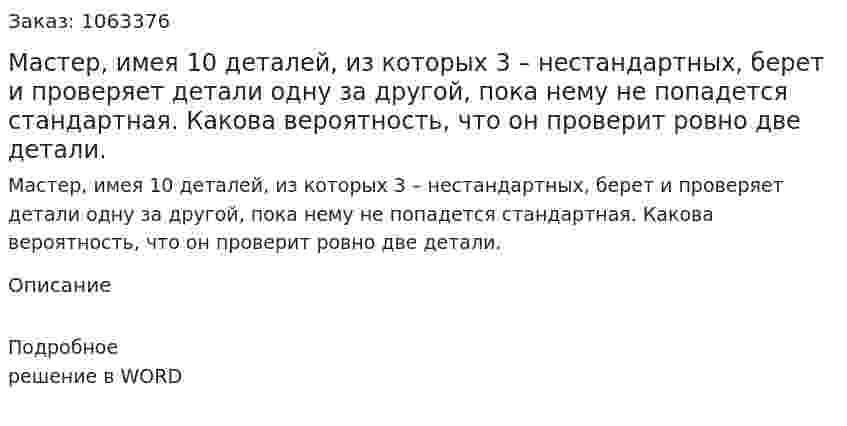 Мастер, имея 10 деталей, из которых 3 – нестандартных, берет и проверяет детали одну за другой, пока нему не попадется стандартная. Какова вероятность, что он проверит ровно две детали.  