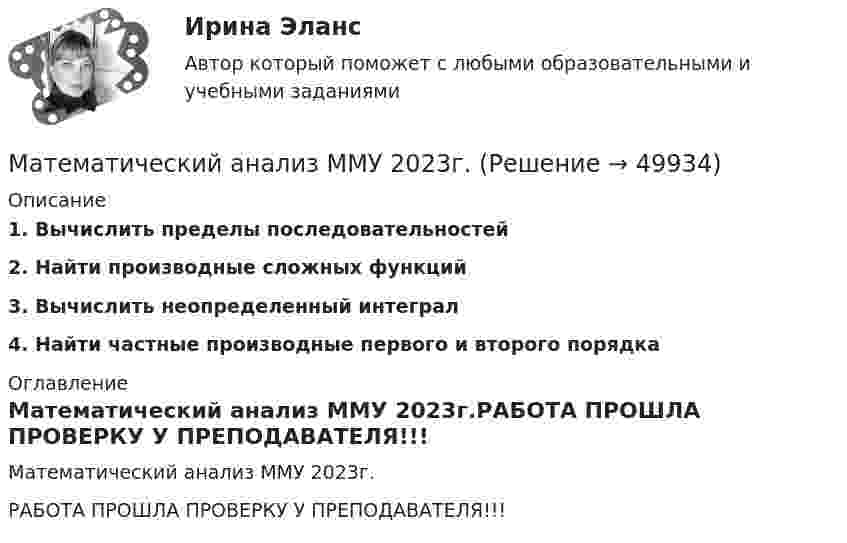     
            Описание
            1.   Вычислить пределы последовательностей2.   Найти производные сложных функций 3.   Вычислить неопределенный интеграл4.   Найти частные производные первого и второго порядка 
            Оглавление
            Математический анализ ММУ 2023г.РАБОТА ПРОШЛА ПРОВЕРКУ У ПРЕПОДАВАТЕЛЯ!!! 
            
            
            💯 Математический анализ > Итоговый тест (правильные ответы на тест Синергия / МОИ / МТИ / МосАП)Математический анализ ММУ 2023г.Математический анализ (Обучение) (ответы на тест Синергия / МТИ / МосАП)💯 Математический анализ.ои(dor)(1) (ответы на тест Синергия / МОИ / МТИ / МосАП, декабрь 2023)⭐ Математический анализ.ои(dor)(1) (ответы на тест Синергия / МТИ / МосАП, декабрь 2022)⭐ Математический анализ.ои(dor)(1) (ответы на тест Синергия / МТИ / МосАП, сентябрь 2022)💯 Математический анализ.ои(dor) (ответы на тест Синергия / МОИ / МТИ / МосАП, декабрь 2023)Математический анализ 1/1 ММУ💯 Математический анализ (1), Математический анализ (ответы на тест Синергия / МТИ / МосАП, август 2022)💯 Математический анализ (1), Математический анализ (ответы на тест Синергия / МТИ / МосАП, январь 2023)Математический анализ (2 семестра): Программа учебной дисциплины и методические указания к выполнению контрольной работы № 1 / Сост. В. С. Силин, С. А. Первова; РГАТУ имени П. А. Соловьева. – Рыбинск, 2012. – 28 с. – (Заочная форма обучения / РГАТУ имени П. А. Соловьева).✅ Математический анализ 30 вопросов СИНЕРГИЯ МТИ 2022Математический анализ (вариант 1, КузТАГиС)Математический анализ (вариант 9)