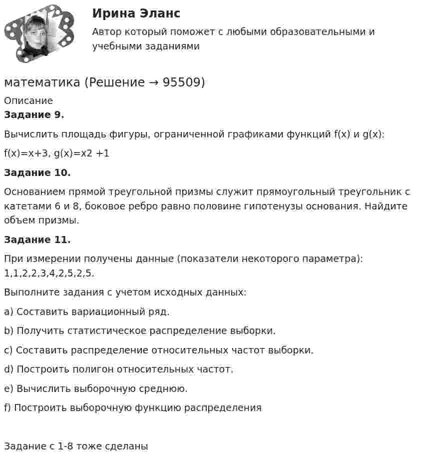     
            Описание
            Задание 9.Вычислить площадь фигуры, ограниченной графиками функций f(x) и g(x):f(x)=x+3, g(x)=x2 +1Задание 10.       Основанием прямой треугольной призмы служит прямоугольный треугольник с катетами 6 и 8, боковое ребро равно половине гипотенузы основания. Найдите объем призмы.   Задание 11.При измерении получены данные (показатели некоторого параметра): 1,1,2,2,3,4,2,5,2,5.Выполните задания с учетом исходных данных:a) Составить вариационный ряд.b) Получить статистическое распределение выборки.c) Составить распределение относительных частот выборки.d) Построить полигон относительных частот.e) Вычислить выборочную среднюю.f) Построить выборочную функцию распределенияЗадание с 1-8 тоже сделаны   
            
            
            Мат АнализматематикаматематикаматематикаМатематикаМатематикаМатематикаМассовые рисковые виды страхования предположительно охватывают …Массу жидкости заключенную в единице объема называютМастер и технолог разработали и внедрили у себя на производстве способ изготовления кистей. После пятимесячного использования предложенного способа была выявлена его большая эффективность. Мастерство руля - Многим знакомо то чувство восторга, когда вы наконец сдали все экзамены в автошколе, прошли с блеском испытанияМастерство руля - Многим знакомо то чувство восторга, когда вы наконец сдали все экзамены в автошколе, прошли с блеском испытанияМасштабируемая система, предназначенная для комплексной автоматизации всех видов хозяйственной деятельности небольших и средних предприятий, - это ...Масштабируемость информационной сети означает …