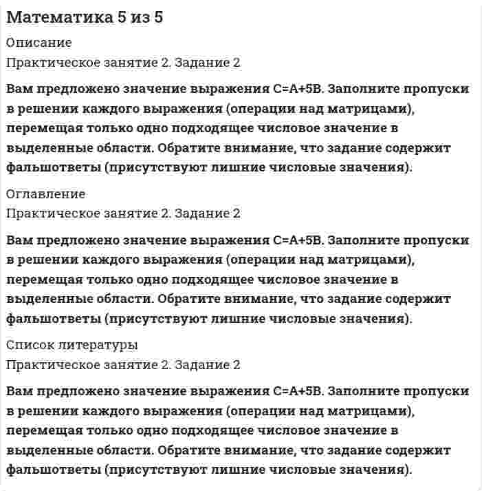     
          Описание
          Практическое занятие 2. Задание 3Вам предложено значение выражения АВ. Заполните пропуски в решении выражения (умножение матриц), перемещая только одно подходящее числовое значение в выделенные области. Обратите внимание, что задание содержит фальшответы (присутствуют лишние числовые значения). 
          Оглавление
          Практическое занятие 2. Задание 3Вам предложено значение выражения АВ. Заполните пропуски в решении выражения (умножение матриц), перемещая только одно подходящее числовое значение в выделенные области. Обратите внимание, что задание содержит фальшответы (присутствуют лишние числовые значения). 
          Список литературы
          Практическое занятие 2. Задание 3Вам предложено значение выражения АВ. Заполните пропуски в решении выражения (умножение матриц), перемещая только одно подходящее числовое значение в выделенные области. Обратите внимание, что задание содержит фальшответы (присутствуют лишние числовые значения).
            
            
            Математика 7 из 7Математика 7 из 7. 2Математика Алгебра и начала математического анализа.СПО (тест с ответами Синергия)Математика алгебра и начала математического анализа.Тест Синергия на 100балловМатематика/Алгебра/Ответы на Тест Синергия-МОИМатематика | Высшая математика | Математический анализ. Тест СИНЕРГИЯ все семестры. Полная база ответов более 400 вопросов (100 баллов)Математика (ДОУА)Математика, 1 курс, Синергия (90 баллов) Математика 2.ВПО (ТЕСТ ОТВЕТЫ СИНЕРГИЯ). 2 семестрМАТЕМАТИКА 2 ВПО.Тест Синергия 2 семестр. ОТВЕТЫ 97 баллов (Бакалавриат)Математика 3 из 3Математика 4 из 4Математика 5 из 5Математика 5 из 5. 2