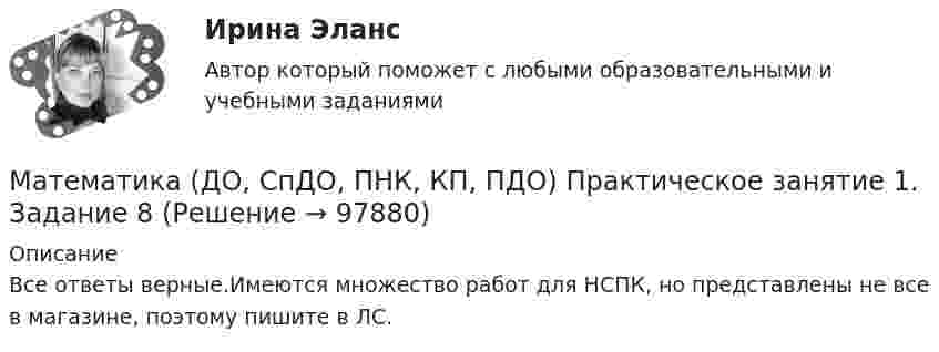     
            Описание
            Все ответы верные.Имеются множество работ для НСПК, но представлены не все в магазине, поэтому пишите в ЛС.   
            
            
            Математика (ДО, СпДО, ПНК, КП, ПДО)  Практическое занятие 1. Задание 6   ФИЛВОРД  НСПКМатематика (ДО, СпДО, ПНК, КП, ПДО) Практическое занятие 1. Задание 8Математика (ДО, СпДО, ПНК, КП, ПДО) Практическое занятие 1. Задание 8 НСПКМатематика (ДО, СпДО, ПНК, КП, ПДО) Практическое занятие 1. Задание 9 НСПКМатематика (ДО, СпДО, ПНК, КП, ПДО)     Практическое занятие 1. Задания 1,2,3,5,7,10,11Математика (ДО, СпДО, ПНК, КП, ПДО) Практическое занятие 2Математика (ДО, СпДО, ПНК, КП, ПДО) Практическое занятие 2Математика (ДО, СпДО, ПНК, КП, ПДО) Практическое задание 1. Занятия 1,2,3,5,7,10,11Математика (ДО, СпДО, ПНК, КП, ПДО)Практическое задание 1. Занятия 1,2,3,5,7,10,11 НСПКМатематика (ДО, СпДО, ПНК, КП, ПДО) Практическое задание 1. Занятия 1,2,3,5,7,10,11  НСПКМатематика (ДО, СпДО, ПНК, КП, ПДО) Практическое занятие 1. Задание 12Математика (ДО, СпДО, ПНК, КП, ПДО) Практическое занятие 1. Задание 12 НСПК Математика (ДО, СпДО, ПНК, КП, ПДО) Практическое занятие 1. Задание 4 НСПКМатематика (ДО, СпДО, ПНК, КП, ПДО) Практическое занятие 1. Задание 6