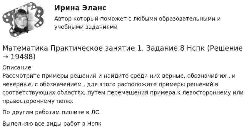     
          Описание
          Рассмотрите примеры решений и найдите среди них верные, обозначив их   ,  и неверные, с обозначением , для этого расположите примеры решений в соответствующих областях, путем перемещения примера к левостороннему или правостороннему полю.По другим работам пишите в ЛС.Выполняю все виды работ в Нспк  
            
            
            Математика Практическое задание НСПКМатематика Практическое занятие 1. Задание 8 НспкМатематика Практическое занятие 1. Задание 9 НСПКМатематика Практическое занятие 1 семестр 1 Математика Практическое занятие 2 Математика Практическое занятие 2. Задание 10  (филворд)   НСПКМатематика  Практическое занятие 2 НСПКМатематика Ответы на тесты 1-7 и итоговое тестирование Витте МУИВ💯 Математика (ответы на тесты Синергия / МТИ / МосАП, декабрь 2022)⭐ Математика (ответы на тесты Синергия / МТИ / МосАП, сентябрь 2022)⭐ Математика (ответы на тесты Синергия / МТИ / МосАП, сентябрь 2022)💯 Математика (правильные ответы на тест Синергия / МОИ / МТИ / МосАП)Математика Практическая работа ММУМатематика  Практическое задание 1. Занятия 1,2,3,5,7,10,11  НСПК