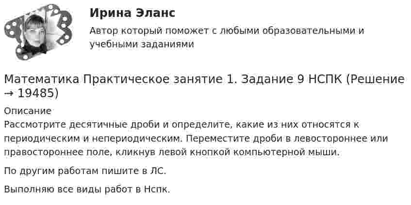     
          Описание
          Рассмотрите десятичные дроби и определите, какие из них относятся к периодическим и непериодическим. Переместите дроби в левостороннее или правостороннее поле, кликнув левой кнопкой компьютерной мыши.По другим работам пишите в ЛС.Выполняю все виды работ в Нспк.  
            
            
            Математика Практическое занятие 1. Задание 8 НспкМатематика Практическое занятие 1. Задание 9 НСПКМатематика Практическое занятие 1 семестр 1 Математика Практическое занятие 2 Математика Практическое занятие 2. Задание 10  (филворд)   НСПКМатематика  Практическое занятие 2 НСПКМатематика Практическое занятие 2 семестр 1💯 Математика (ответы на тесты Синергия / МТИ / МосАП, декабрь 2022)⭐ Математика (ответы на тесты Синергия / МТИ / МосАП, сентябрь 2022)⭐ Математика (ответы на тесты Синергия / МТИ / МосАП, сентябрь 2022)💯 Математика (правильные ответы на тест Синергия / МОИ / МТИ / МосАП)Математика Практическая работа ММУМатематика  Практическое задание 1. Занятия 1,2,3,5,7,10,11  НСПКМатематика Практическое задание НСПК