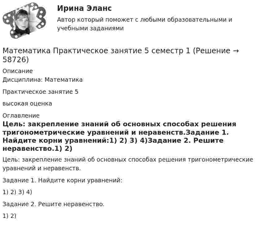      
            Описание
            Дисциплина: МатематикаПрактическое занятие 5высокая оценка 
            Оглавление
            Цель: закрепление знаний об основных способах решения тригонометрические уравнений и неравенств.Задание 1. Найдите корни уравнений:1) 2) 3) 4)Задание 2. Решите неравенство.1) 2)   
            
            
            Математика  Практическое занятие 4 семестр 1Математика Практическое занятие 5 семестр 1Математика. Практическое занятие 5 Семестр 2 НСПК 💯 Математика (прохождение вступительных испытаний)Математика (прохождение вступительных испытаний)Математика Рейтинговая работа 1 Витте МУИВ Вариант 5 – «М» - «О»Математика Рейтинговая работа 1 Витте МУИВ Вариант 6 – «П» - «С»Математика Практическое занятие 1. Задание 8 НспкМатематика Практическое занятие 1. Задание 9 НСПКМатематика Практическое занятие 1 семестр 1 Математика Практическое занятие 2 Математика Практическое занятие 2. Задание 10  (филворд)   НСПКМатематика  Практическое занятие 2 НСПКМатематика Практическое занятие 2 семестр 1
