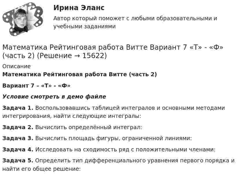     
          Описание
          Математика Рейтинговая работа Витте (часть 2)Вариант 7 – «Т» - «Ф»Условие смотреть в демо файлеЗадача 1. Воспользовавшись таблицей интегралов и основными методами интегрирования, найти следующие интегралы:Задача 2. Вычислить определённый интеграл:Задача 3. Вычислить площадь фигуры, ограниченной линиями:Задача 4. Исследовать на сходимость ряд с положительными членами:Задача 5. Определить тип дифференциального уравнения первого порядка и найти его общее решение:  
            
            
            Математика Рейтинговая работа Витте Вариант 7 – «Т» - «Ф» (часть 1)Математика Рейтинговая работа Витте Вариант 7 «Т» - «Ф» (часть 2)Математика Рейтинговая работа Витте Вариант 8 – «Х» - «Ч» (часть 1)Математика Рейтинговая работа Витте Вариант 8 «Х» - «Ч» (часть 2)Математика Рейтинговая работа Витте Вариант 9 – «Ш» - «Э» (часть 1)Математика Рейтинговая работа Витте Вариант 9 «Ш» - «Э» (часть 2)Математика рр 2 вариант 1Математика Рейтинговая работа Витте Вариант 3 – «Ж» - «И» (часть 1)Математика Рейтинговая работа Витте Вариант 3 «Ж» - «И» (часть 2)Математика Рейтинговая работа Витте Вариант 4 – «К» - «Л» (часть 1)Математика Рейтинговая работа Витте Вариант 4 «К» - «Л» (часть 2)Математика Рейтинговая работа Витте Вариант 5 – «М» - «О» (часть 1)Математика Рейтинговая работа Витте Вариант 5 «М» - «О» (часть 2)Математика Рейтинговая работа Витте Вариант 6 – «П» - «С» (часть 1)