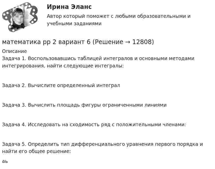     
          Описание
          Задача 1. Воспользовавшись таблицей интегралов и основными методами интегрирования, найти следующие интегралы: Задача 2. Вычислите определенный интегралЗадача 3. Вычислить площадь фигуры ограниченными линиями  Задача 4. Исследовать на сходимость ряд с положительными членами: Задача 5. Определить тип дифференциального уравнения первого порядка и найти его общее решение: аь  
            
            
            Математика рр 2 вариант 1математика рр 2 вариант 6математика рр 2 вариант 7 Математика  рр 2 вариант №  5 виттеМатематика Синергия МТИ МОСАП Ответы на вступительный тест (вступительное испытание)💯 Математика (Синергия, прохождение вступительных испытаний) (декабрь, 2022)Математика Синергия Тесты - ОтветыМатематика Рейтинговая работа Витте Вариант 6 – «П» - «С» (часть 1)Математика Рейтинговая работа Витте Вариант 6 «П» - «С» (часть 2)Математика Рейтинговая работа Витте Вариант 7 – «Т» - «Ф» (часть 1)Математика Рейтинговая работа Витте Вариант 7 «Т» - «Ф» (часть 2)Математика Рейтинговая работа Витте Вариант 8 – «Х» - «Ч» (часть 1)Математика Рейтинговая работа Витте Вариант 8 «Х» - «Ч» (часть 2)Математика Рейтинговая работа Витте Вариант 9 – «Ш» - «Э» (часть 1)