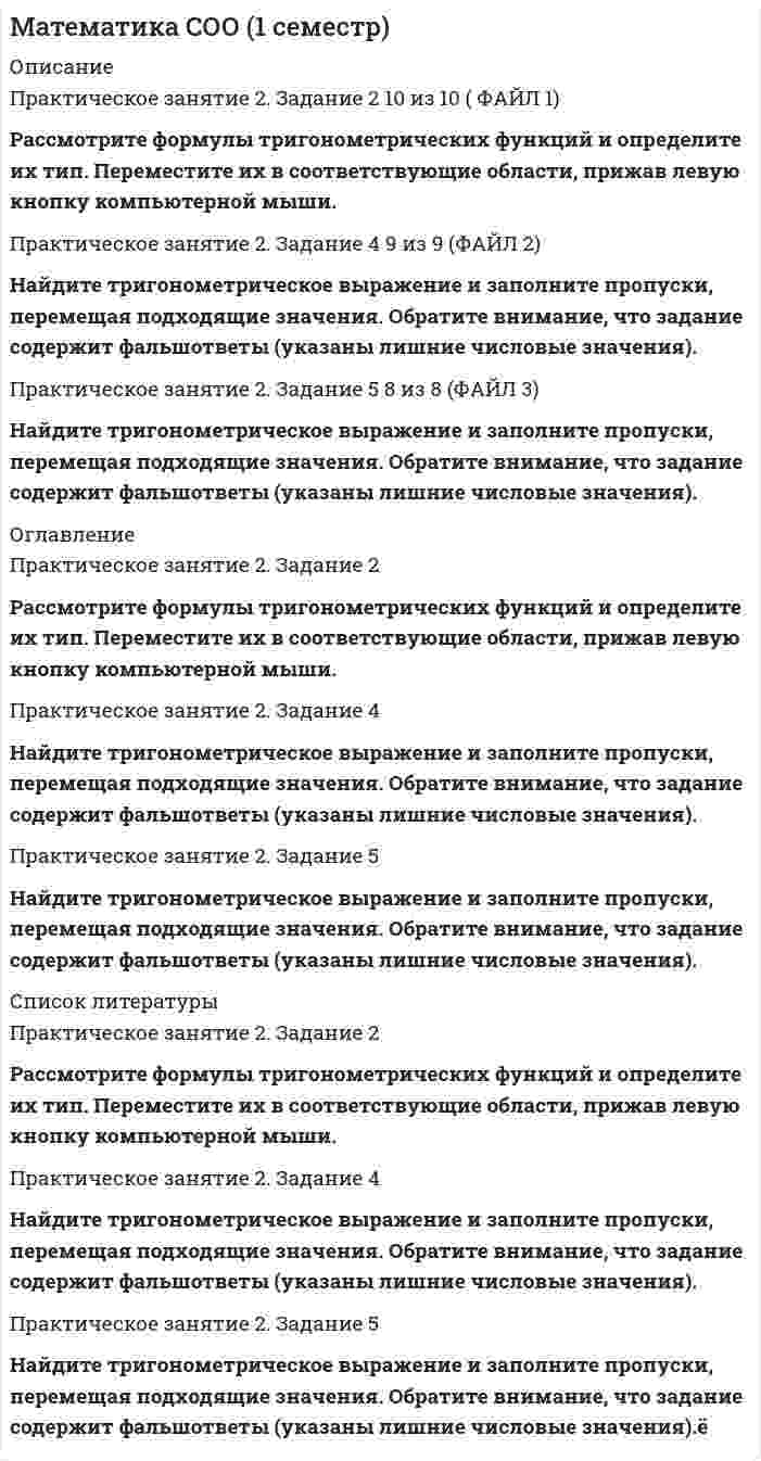      
          Описание
          Практическое занятие 2. Задания 1,3,10Цель занятия: закрепление навыков применения основных тригонометрических тождеств, способов решения тригонометрических уравнений и неравенств. 
          Оглавление
          Практическое занятие 2. Задания 1,3,10 5,33 из 6,00 (89%)Цель занятия: закрепление навыков применения основных тригонометрических тождеств, способов решения тригонометрических уравнений и неравенств.Рассмотрите тригонометрические круги и сопоставьте верное значение точкам на тригонометрическом круге, выраженное в радианах. Для этого выберите из списка только один верный ответ. Обратите внимание, что задание содержит фальшответы (указаны лишние варианты ответов).Вам предложены графики функций. Внимательно рассмотрите и установите вид функции в каждом случае, для этого выберите только один правильный ответ из выпадающего списка. Обратите внимание, что задание содержит фальшответы (указаны лишние функции).Внимательно прочитайте предложенные формулы приведения и выберите из выпадающего списка только один верный ответ. 
          Список литературы
          Практическое занятие 2. Задания 1,3,10Цель занятия: закрепление навыков применения основных тригонометрических тождеств, способов решения тригонометрических уравнений и неравенств.Рассмотрите тригонометрические круги и сопоставьте верное значение точкам на тригонометрическом круге, выраженное в радианах. Для этого выберите из списка только один верный ответ. Обратите внимание, что задание содержит фальшответы (указаны лишние варианты ответов).Вам предложены графики функций. Внимательно рассмотрите и установите вид функции в каждом случае, для этого выберите только один правильный ответ из выпадающего списка. Обратите внимание, что задание содержит фальшответы (указаны лишние функции).Внимательно прочитайте предложенные формулы приведения и выберите из выпадающего списка только один верный ответ.
            
            
            Математика СОО (1 семестр) Математика СОО (1 семестр). 2Математика СОО (1 семестр). 3Математика СОО (1 семестр). 4Математика СОО (1 семестр). 5Математика СОО (1 семестр) 6 из 6Математика СОО (1 семестр) ИТОГОВЫЙ ТЕСТ 90% (45 ИЗ 50 )МАТЕМАТИКА СИНЕРГИЯ. ОТВЕТЫ НА ТЕСТЫ 2021. (1 СЕМЕСТР)Математика Синергия Ответы - Тест 1 семестр 2021 (СПО)Математика Синергия ответы.Тест 2021 (Элементы высшей математики) 1 семестрМатематика Синергия.Тест 2020 (ответы 1 курс)Математика Синергия Тест. Ответы 100 баллов (1 курс)Математика Синергия Тесты - ОтветыМатематика Синергия Тесты - Ответы Синергия 