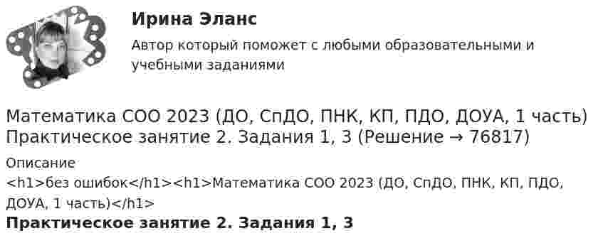     
            Описание
            <h1>без ошибок</h1><h1>Математика СОО 2023 (ДО, СпДО, ПНК, КП, ПДО, ДОУА, 1 часть)</h1>Практическое занятие 2. Задания 1, 3   
            
            
            Математика СОО 2023 (ДО, СпДО, ПНК, КП, ПДО, ДОУА, 1 часть) Практическое занятие 1. Задания 1, 3, 5, 9 - 11Математика СОО 2023 (ДО, СпДО, ПНК, КП, ПДО, ДОУА, 1 часть) Практическое занятие 2. Задания 1, 3Математика СОО 2023 (ДО, СпДО, ПНК, КП, ПДО, ДОУА, 1 часть) Практическое занятие 3. Задания 1, 3, 4, 5, 10Математика СОО 2023 (ДО, СпДО, ПНК, КП, ПДО, ДОУА, 1 часть) Тестовые вопросы к разделу 1Математика СОО 2023 (ДО, СпДО, ПНК, КП, ПДО, ДОУА, 1 часть) Тестовые вопросы к разделу 2Математика СОО 2023 (ДО, СпДО, ПНК, КП, ПДО, ДОУА, 1 часть) Тестовые вопросы к разделу 3Математика СОО 2023 (ДО, СпДО, ПНК, КП, ПДО, ДОУА, 1 часть) Тестовые вопросы к разделу 4Математика Синергия Тесты - ОтветыМатематика с методикой преподавания тест 1 Математика с методикой преподавания тест 2Математика с методикой преподавания Тестовые вопросы к разделу 3 НСПКМатематика с методикой преподавания Тестовые вопросы к разделу 4 НСПКМатематика с методикой преподавания Тестовые вопросы к разделу 5 НСПКМатематика СОО (100 % верный, НСПК)