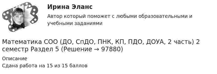     
            Описание
            Сдана работа на 15 из 15 баллов   
            
            
            Математика СОО (ДО, СпДО, ПНК, КП, ПДО, ДОУА, 2 часть) 2 семестр Раздел 4Математика СОО (ДО, СпДО, ПНК, КП, ПДО, ДОУА, 2 часть) 2 семестр Раздел 5Математика СОО (ДО, СпДО, ПНК, КП, ПДО, ДОУА, 2 часть) 2 семестр Раздел 6Математика СОО (ДО, СпДО, ПНК, КП, ПДО, ДОУА, 2 часть) 2 семестр Раздел 7Математика СОО (ДО, СпДО, ПНК, КП, ПДО, ДОУА, 2 часть) Практическая 6 Математика СОО (ДО, СпДО, ПНК, КП, ПДО, ДОУА, 2 часть)  Практическое занятие 3. Задание 2Математика СОО (ДО, СпДО, ПНК, КП, ПДО, ДОУА, 2 часть) Практическое занятие 3. Задания 1, 3 - 5, 10Математика СОО (ДО, СпДО, ПНК, КП, ПДО, ДОУА, 1 часть)Математика СОО (ДО, СпДО, ПНК, КП, ПДО, ДОУА, 1 часть) Практическое занятие 1. Задание 4Математика СОО (ДО, СпДО, ПНК, КП, ПДО, ДОУА, 2 часть)Математика СОО (ДО, СпДО, ПНК, КП, ПДО, ДОУА, 2 часть)Математика СОО (ДО, СпДО, ПНК, КП, ПДО, ДОУА, 2 часть)Математика СОО (ДО, СпДО, ПНК, КП, ПДО, ДОУА, 2 часть)Математика СОО (ДО, СпДО, ПНК, КП, ПДО, ДОУА, 2 часть)