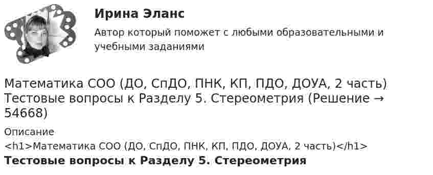     
            Описание
            <h1>Математика СОО (ДО, СпДО, ПНК, КП, ПДО, ДОУА, 2 часть)</h1>Тестовые вопросы к Разделу 5. Стереометрия   
            
            
            Математика СОО (ДО, СпДО, ПНК, КП, ПДО, ДОУА, 2 часть) Тестовые вопросы к Разделу 4. Предел функции. Производная функции. Интегрирование.Математика СОО (ДО, СпДО, ПНК, КП, ПДО, ДОУА, 2 часть) Тестовые вопросы к Разделу 5. СтереометрияМатематика СОО (ДО, СпДО, ПНК, КП, ПДО, ДОУА, 2 часть) Тестовые вопросы к Разделу 6. Элементы теории вероятностей и математической статистикиМатематика СОО (ДО, СпДО, ПНК, КП, ПДО, ДОУА, 2 часть) Тестовые вопросы к Разделу 7. Математика в профессиональной деятельностиМатематика СОО (ДО, СпДО, ПНК, КП, ПДО, ДОУА, 2 часть) Элементы теории вероятностей и математической статистикиМатематика СОО Тестовые вопросы к разделу 1. НОВЫЕ. Уравнения и неравенстваМатематика СОО Тестовые вопросы к разделу 1 НСПК после 9 класса НОВЫЙ! Его поменяли! (смотрите вопросы в описании) Тест 1Математика СОО (ДО, СпДО, ПНК, КП, ПДО, ДОУА, 2 часть) Практическое занятие 4. Задания 1, 2, 4Математика СОО (ДО, СпДО, ПНК, КП, ПДО, ДОУА, 2 часть) Практическое занятие 4. Задания 1 - 5, 7, 9, 10Математика СОО (ДО, СпДО, ПНК, КП, ПДО, ДОУА, 2 часть) Практическое занятие 5. Задания 3 - 7Математика СОО (ДО, СпДО, ПНК, КП, ПДО, ДОУА, 2 часть) Практическое занятие 5. Задания 3-7, 9Математика СОО (ДО, СпДО, ПНК, КП, ПДО, ДОУА, 2 часть) Практическое занятие 6Математика СОО (ДО, СпДО, ПНК, КП, ПДО, ДОУА, 2 часть) Практическое занятие 6Математика СОО (ДО, СпДО, ПНК, КП, ПДО, ДОУА, 2 часть) Практическое занятие 6
