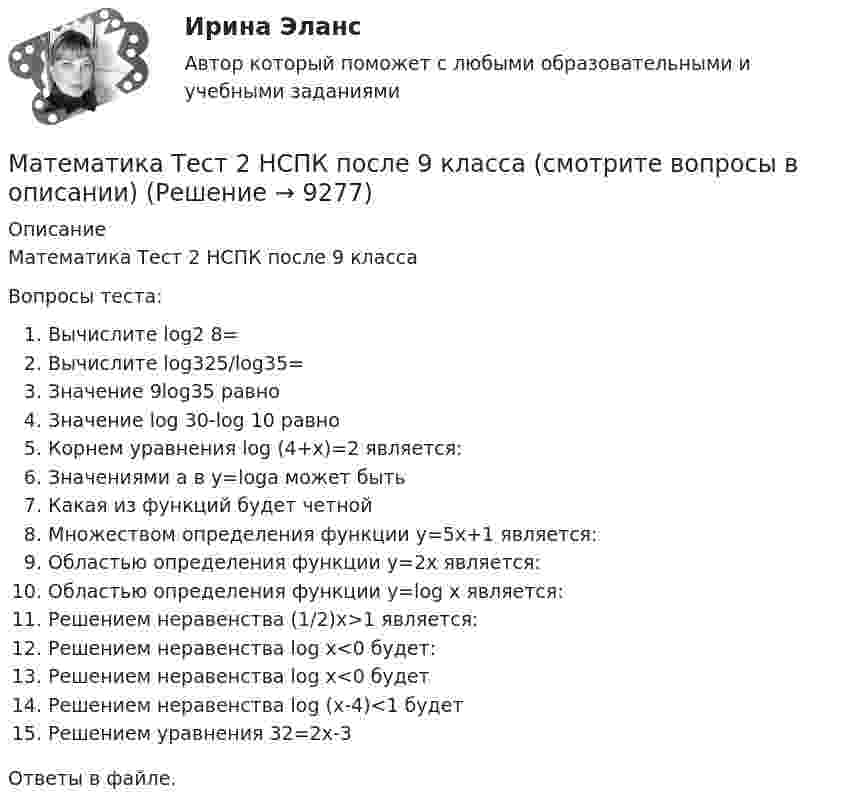      
          Описание
          Математика Тест 2 НСПК после 9 классаВопросы теста:Вычислите log2 8=Вычислите log325/log35=Значение 9log35 равноЗначение log 30-log 10 равноКорнем уравнения log (4+x)=2 является:Значениями а в y=loga может бытьКакая из функций будет четнойМножеством определения функции у=5х+1 является:Областью определения функции y=2x является:Областью определения функции y=log x является:Решением неравенства (1/2)х>1 является:Решением неравенства log x<0 будет:Решением неравенства log x<0 будетРешением неравенства log (x-4)<1 будетРешением уравнения 32=2х-3Ответы в файле.   
            
            
            Математика тест 2 НСПКМатематика Тест 2 НСПК после 9 класса (смотрите вопросы в описании)Математика Тест 3 ВиттеМатематика Тест 3 НСПК после 9 класса (смотрите вопросы в описании)Математика (тест с ответами ММА/ИДО)Математика. Тест с ответами МФПУ Синергия (колледж).Математика (тест с ответами Синергия/МОИ/МТИ/МосАП)Математика (темы 5-8) тест с ответами  КОЛЛЕДЖ Синергия/МОИ/ МТИ /МОСАП💯 Математика [темы 7-12] (ответы на тесты Синергия / МТИ / МосАП, апрель 2023)💯 Математика [темы 7-12] (правильные ответы на тесты Синергия / МОИ / МТИ / МосАП, август 2023)Математика ТЕСТМатематика//ТЕСТ 1/ВиттеМатематика тест 1 НСПКМатематика Тест 1 НСПК после 9 класса (смотрите вопросы в описании)