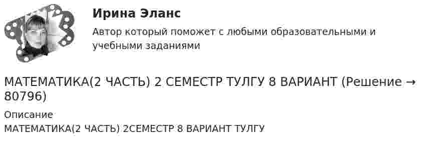    
            Описание
            МАТЕМАТИКА(2 ЧАСТЬ) 2СЕМЕСТР 8 ВАРИАНТ ТУЛГУ    
            
            
            Математика 2 семестр (тест с ответами Колледж Синергия)МАТЕМАТИКА(2 ЧАСТЬ) 2 СЕМЕСТР ТУЛГУ 8 ВАРИАНТ Математика 3 Росдистант вариант 5 Практическое задание 1-6МАТЕМАТИКА(3 ЧАСТЬ) 3 СЕМЕСТР ТУЛГУ 8 ВАРИАНТ 💯 Математика: Алгебра и начала математического анализа.СПО (все ответы на тест Синергия / МТИ / МосАП, сентябрь 2022)💯 Математика: Алгебра и начала математического анализа.СПО (ответы на тест Синергия / МТИ / МосАП, июнь 2022)Математика (вариант 10, АлтГПУ)Математика 1 семестр (тест с ответами Колледж Синергия)Математика (2023г.) тест с ответами СинергияМатематика 2/2Математика 2.2. Практическое задание. ММУ.Математика 2 вариант 3 семестрМатематика 2 вариант тулгу 2 семестр💯 Математика (2) (ответы на тест Синергия / МОИ / МТИ / МосАП, сентябрь 2023)