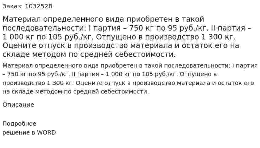 Материал определенного вида приобретен в такой последовательности: I партия – 750 кг по 95 руб./кг. II партия – 1 000 кг по 105 руб./кг. 	Отпущено в производство 1 300 кг. Оцените отпуск в производство материала и остаток его на складе методом по средней себестоимости. 