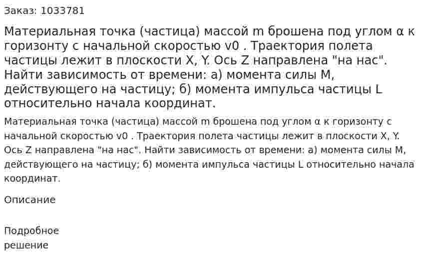 Материальная точка (частица) массой m брошена под углом α к горизонту с начальной скоростью v0 . Траектория полета частицы лежит в плоскости Х, Y. Ось Z направлена "на нас". Найти зависимость от времени: а) момента силы М, действующего на частицу; б) момента импульса частицы L относительно начала координат. 
