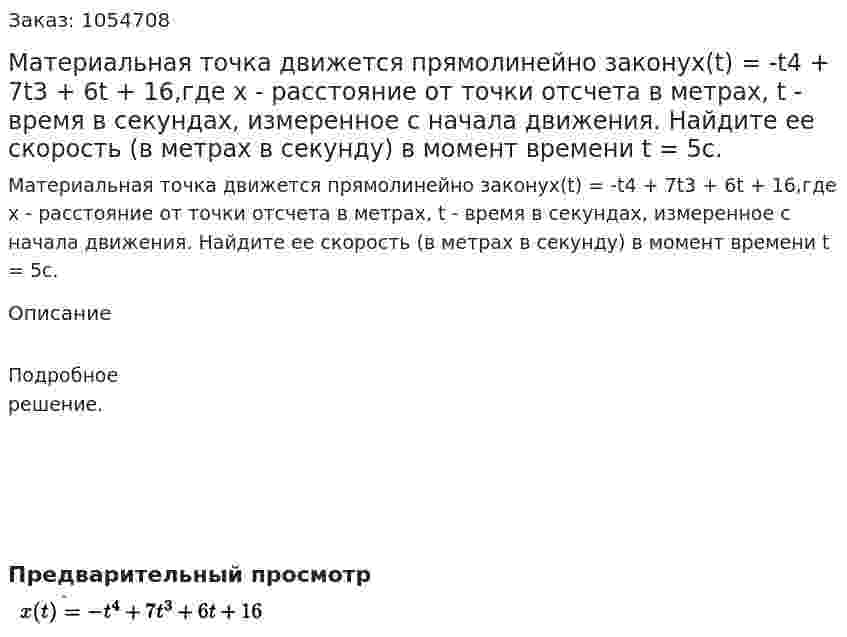 Материальная точка движется прямолинейно законуx(t) = -t4 + 7t3 + 6t + 16,где х - расстояние от точки отсчета в метрах, t - время в секундах, измеренное с начала движения. Найдите ее скорость (в метрах в секунду) в момент времени t = 5с. 