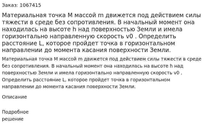 Материальная точка М массой m движется под действием силы тяжести в среде без сопротивления. В начальный момент она находилась на высоте h над поверхностью Земли и имела горизонтально направленную скорость v0 . Определить расстояние L, которое пройдет точка в горизонтальном направлении до момента касания поверхности Земли. 