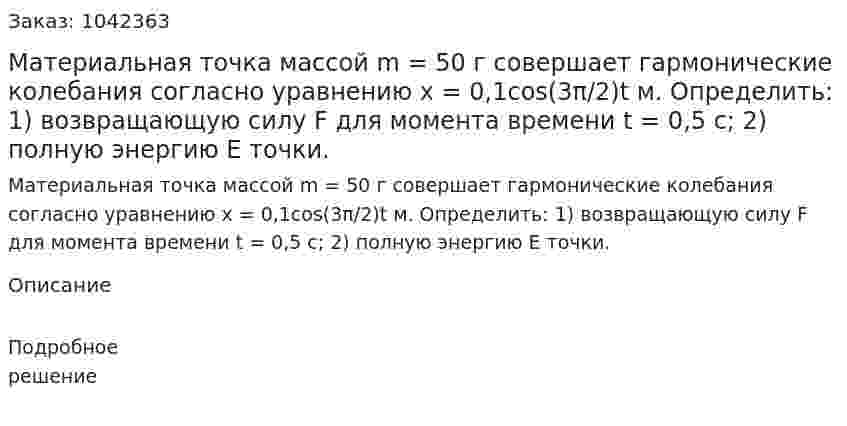 Материальная точка массой m = 50 г совершает гармонические колебания согласно уравнению x = 0,1cos(3π/2)t м. Определить: 1) возвращающую силу F для момента времени t = 0,5 с; 2) полную энергию E точки. 