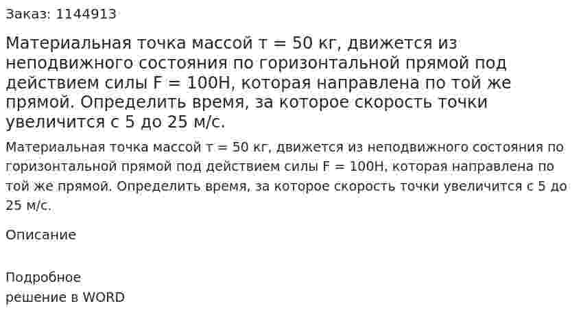 Материальная точка массой т = 50 кг, движется из неподвижного состояния по горизонтальной прямой под действием силы F = 100Н, которая направлена по той же прямой. Определить время, за которое скорость точки увеличится с 5 до 25 м/с. 