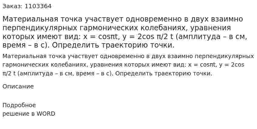 Материальная точка участвует одновременно в двух взаимно перпендикулярных гармонических колебаниях, уравнения которых имеют вид: x = cosπt, y = 2cos π/2 t (амплитуда – в см, время – в с). Определить траекторию точки. 