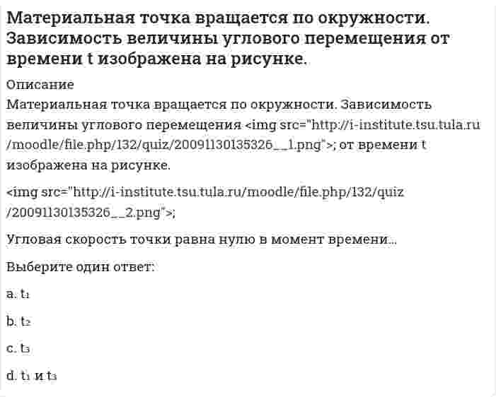     
          Описание
          Материальная точка вращается по окружности. Зависимость величины углового перемещения <img src=http://i-institute.tsu.tula.ru/moodle/file.php/132/quiz/20091130135326__1.png>; от времени t изображена на рисунке.<img src=http://i-institute.tsu.tula.ru/moodle/file.php/132/quiz/20091130135326__2.png>;Угловая скорость точки равна нулю в момент времени…  
            
            
            Материальная точка вращается по окружности. Зависимость величины углового перемещения от времени t изображена на рисунке. Угловая скорость точки равна нулю в момент времени…Материальная точка движется под действием известной силы. Характеристики движущейся точки: A – масса, B – скорость, C – ускорение и D – сила. Из перечисленных характеристик для определения кинетической энергии необходимы …Материальная точка движется по криволинейной траектории под действием силы F=9τ+8n. Определить массу точки, если ее ускорение а=0,5 м/с2.Материальная точка М свободно без трения скользит в поле силы тяжести по гладким стенкам симметричной ямы (А и В — наивысшие точки подъема). При этом величина нормальной к траектории проекции ускорения точки М:Материальная точка М свободно без трения скользит в поле силы тяжести по гладким стенкам симметричной ямы (А и В — наивысшие точки подъема). При этом величина нормальной к траектории проекции ускорения точки М: Материальную основу финансов в процессе их формирования и использования составляют:Материальные ресурсы – это … математический анализ ответы на тест на 100 баллов синергия МАТЕМАТИЧЕСКИЙ АНАЛИЗ. СИНЕРГИЯ 1 КУРС. МАТЕМАТИЧЕСКИЙ АНАЛИЗ. СИНЕРГИЯ 1 КУРС. ЭКЗАМЕН СДАН НА ОТЛИЧНО ВСЕ ТРИ ПОПЫТКИ.Математический анализ.ти (тест с ответами МОИ) Математическим моделированием можно считать следующее утверждение «…»Материал, вводимый в состав облицовочной смеси, для уменьшения физико-химического взаимодействия между металлом и формой, называетсяМатериаловедение и ТКМ 1 (акд).Росдистант ТГУ