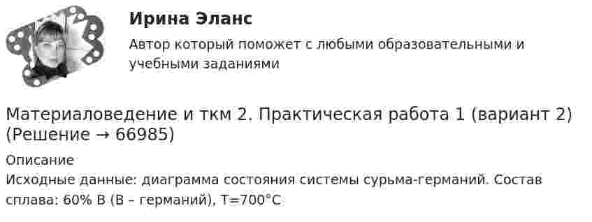     
            Описание
            Исходные данные: диаграмма состояния системы сурьма-германий. Состав сплава: 60% В (В – германий), Т=700°С   
            
            
            Материаловедение и ТКМ 2. Вариант 4Материаловедение и ткм 2. Практическая работа 1 (вариант 2)Материаловедение и ТКМ 2. Практические задания (1-4. Вариант 2) [Росдистант]Материаловедение и ТКМ 2 Практические задания вариант №8 (РОСДИСТАНТ)Материаловедение и ТКМ2 Практическое задание 3Материаловедение и ТКМ 2 практическое задание для ВКС. Вариант 5. Материаловедение и ТКМ 2. Росдистант. Практическое задание 1, 2, 3, 4. Вариант 4 (Л, М, Н)Материаловедение и технология материалов. Вариант 2Материаловедение и ТКМ1 Материаловедение и ТКМ 1. Итоговый тест (две попытки) [Росдистант]Материаловедение и ТКМ 1. Практические .РОСДИСТАНТ. Вариант  №3Материаловедение и ТКМ1 Практическое задание 2-4Материаловедение и ТКМ2Материаловедение и ТКМ 2. Вариант 2