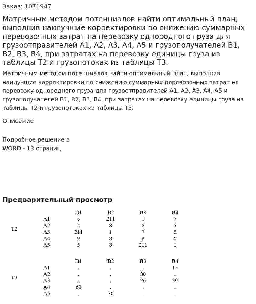 Матричным методом потенциалов найти оптимальный план, выполнив наилучшие корректировки по снижению суммарных перевозочных затрат на перевозку однородного груза для грузоотправителей А1, А2, А3, А4, А5 и грузополучателей В1, В2, В3, В4, при затратах на перевозку единицы груза из таблицы Т2 и грузопотоках из таблицы Т3. 