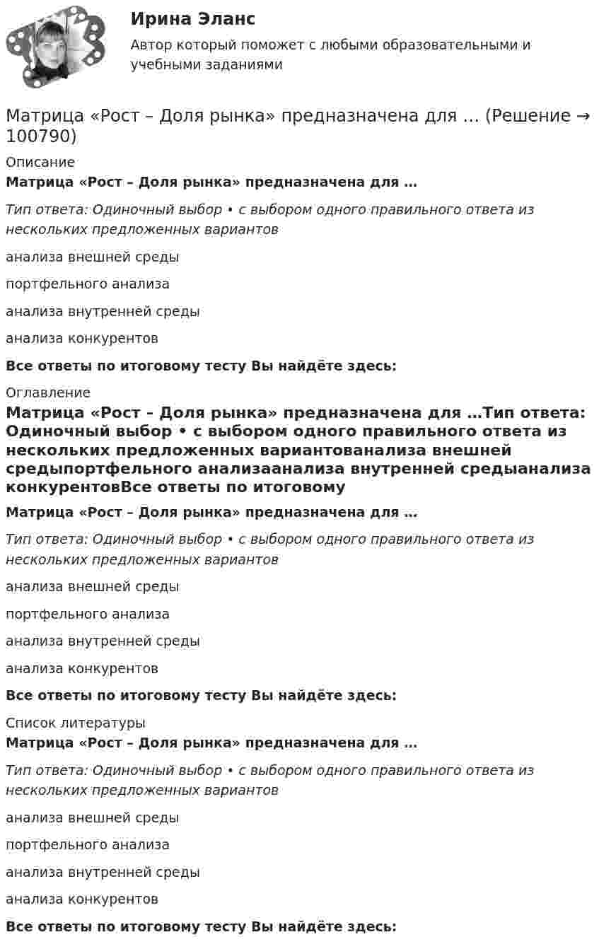      
            Описание
            Матрица «Рост – Доля рынка» предназначена для …Тип ответа: Одиночный выбор • с выбором одного правильного ответа из нескольких предложенных вариантованализа внешней средыпортфельного анализаанализа внутренней средыанализа конкурентовВсе ответы по итоговому тесту Вы найдёте здесь:  
            Оглавление
            Матрица «Рост – Доля рынка» предназначена для …Тип ответа: Одиночный выбор • с выбором одного правильного ответа из нескольких предложенных вариантованализа внешней средыпортфельного анализаанализа внутренней средыанализа конкурентовВсе ответы по итоговому тесту Вы найдёте здесь:  
            Список литературы
            Матрица «Рост – Доля рынка» предназначена для …Тип ответа: Одиночный выбор • с выбором одного правильного ответа из нескольких предложенных вариантованализа внешней средыпортфельного анализаанализа внутренней средыанализа конкурентовВсе ответы по итоговому тесту Вы найдёте здесь:  
            
            
            «Матрица БКГ»Матрица «Рост – Доля рынка» предназначена для …Матрица смежности для графа имеет вид:Матрица трансформации координат Тk представляет собойМатрица управления рисками позволяет …Матричная организационная структура может быть …Мать 13-ленего подростка обратилась к неврологу, поскольку ее ребенок стал крайне невнимательным, рассеянным, хуже стал воспринимать информациюМатериально-техническое обеспечение вариант №6 Материально-техническое обеспечение вариант№6Материальный источник финансовых ресурсов домашних хозяйств - это ...Материальный ущерб в минимальных размерах оплаты труда на день возникновения региональной чрезвычайной ситуации - ...Материальный ущерб при территориальной чрезвычайной ситуации составляет ... МРОТ на день возникновения ЧСМатериальный ущерб при территориальной чрезвычайной ситуации составляет ... МРОТ на день возникновения ЧС.Материальный ущерб при федеральной чрезвычайной ситуации составляет более ... МРОТ на день возникновения ЧС