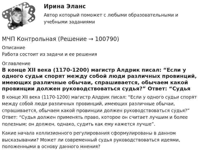      
            Описание
            Работа состоит из задачи и ее решения 
            Оглавление
            В конце XII века (1170-1200) магистр Алдрик писал: “Если у одного судьи спорят между собой люди различных провинций, имеющих различные обычаи, спрашивается, обычаем какой провинции должен руководствоваться судья?” Ответ: “Судья должен применять право, которое он считает лучшим и более полезным; он должен, однако, судить как ему кажется лучше”. Какие начала коллизионного регулирования сформулированы в данном высказывании? Может ли современный судья руководствоваться идеями, положенными в основу данного мнения?  
            
            
            МФПУ Синергия тест Эксперементальная психология 2022гМЧП КонтрольнаяМысль о том, что естественное, первоначальное состояние общества – это «война всех против всех», обосновывал философ …Мышление — это:[МЭБИК] Административное право (зачет, экзамен, промежуточная аттестация, билет 4)[МЭБИК]Административное право.Обязательные задания МЭБИК (36 вопросов на оценку 5)[МЭБИК]Административное право.Промежуточная аттестация МЭБИК (21 билет) МФПУ Синергия тест Русский язык и культура речи 1 симестер МФПУ Синергия тест Теория и практика рекламы и массовой коммуникации 2022гМФПУ Синергия тест Трудоустройство и развитие карьерыМФПУ Синергия тест Философия праваМФПУ Синергия тест Финансовая математика 2022гМФПУ Синергия тест  Цифровая экономика Зачет 2022г МФПУ Синергия тест Экономика труда 2022г